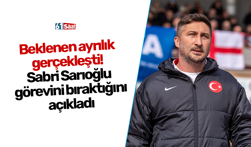 Beklenen ayrılık gerçekleşti! Sabri Sarıoğlu görevini bıraktığını açıkladı