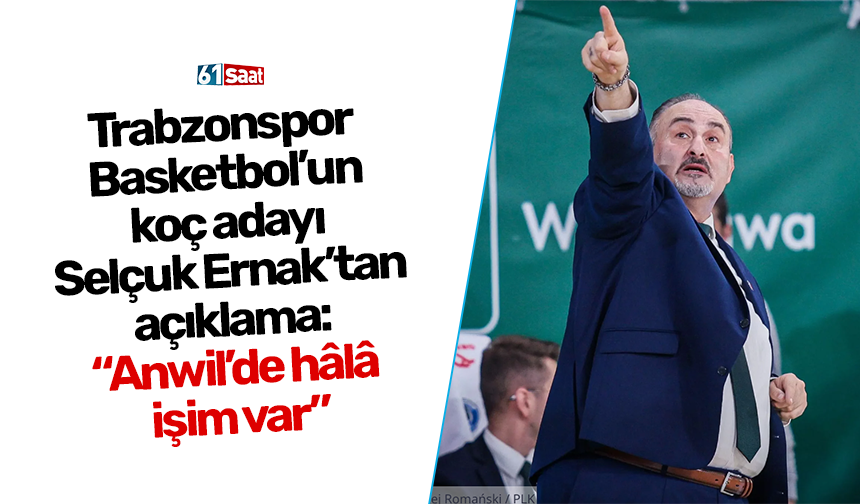 Trabzonspor Basketbol’un koç adayı Selçuk Ernak’tan açıklama: “Anwil’de hâlâ işim var”