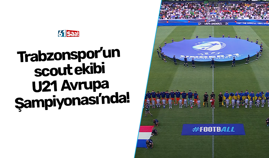Trabzonspor’un scout ekibi U21 Avrupa Şampiyonası’nda!