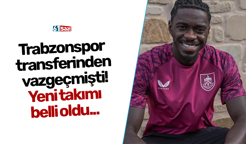 Trabzonspor transferinden vazgeçmişti! Yeni takımı belli oldu...