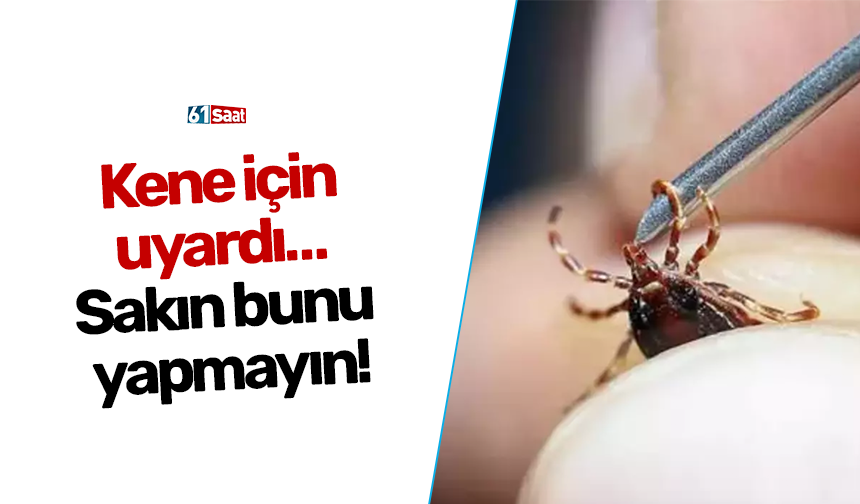 Kene için uyardı… Sakın bunu yapmayın!