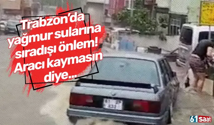 Trabzon’da yağmur sularına sıradışı önlem! Aracı kaymasın diye...