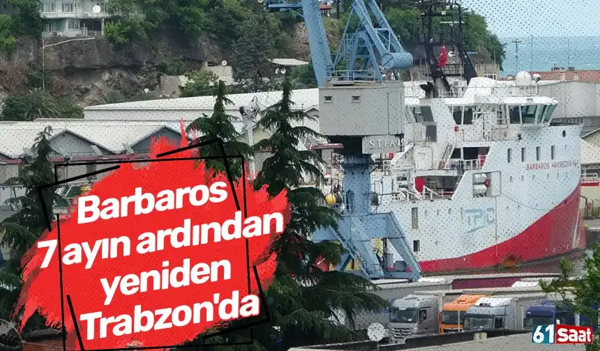 Barbaros 7 ayın ardından yeniden Trabzon'da