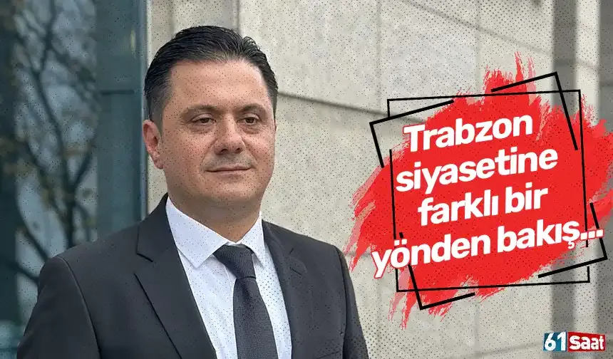 Trabzon siyasetine farklı bir yönden bakış...