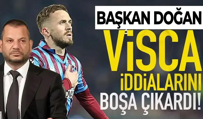 Trabzonspor Başkanı Ertuğrul Doğan, Visca iddialarını boşa çıkardı!