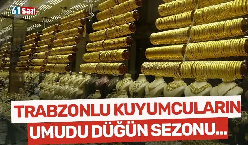 Trabzonlu kuyumcuların umudu düğün sezonunda