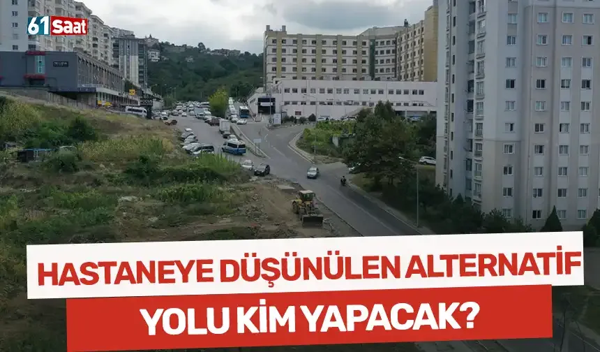 Hastaneye düşünülen alternatif yolu kim yapacak?