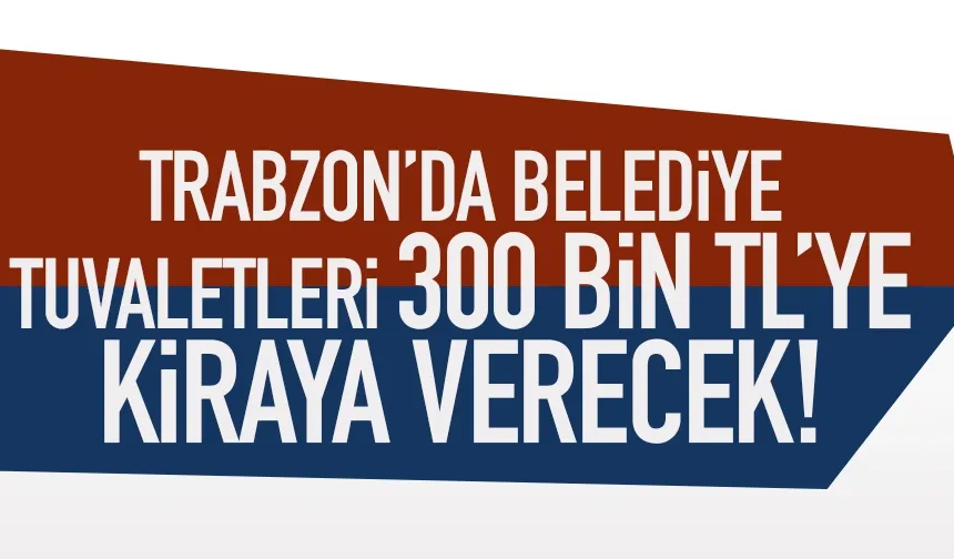 Trazon’da Belediye 300 bin TL bedelle tuvalet kiralayacak..