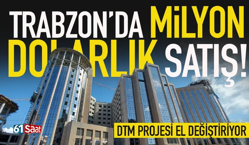 Trabzon'da milyon dolarlık satış! DTM Projesi el değiştiriyor...