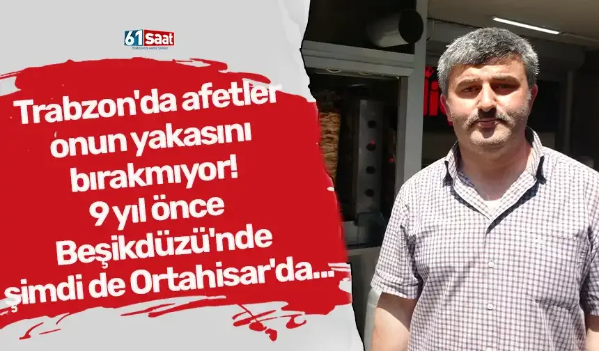 Trabzon'da afetler onun yakasını bırakmıyor! 9 yıl önce Beşikdüzü'nde şimdi de Ortahisar'da...