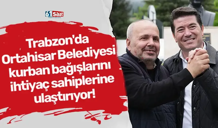 Trabzon'da Ortahisar Belediyesi kurban bağışlarını ihtiyaç sahiplerine ulaştırıyor!