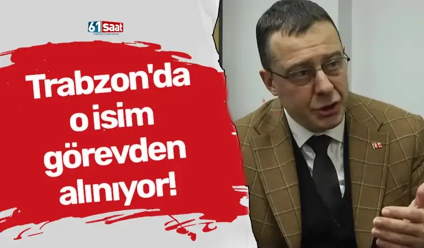 Trabzon'da o isim görevden alınıyor!