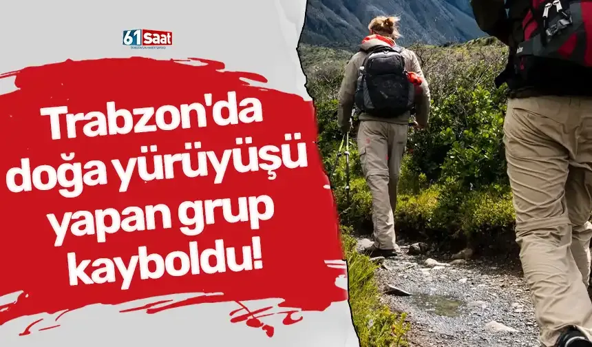 Trabzon'da doğa yürüyüşü yapan grup kayboldu!
