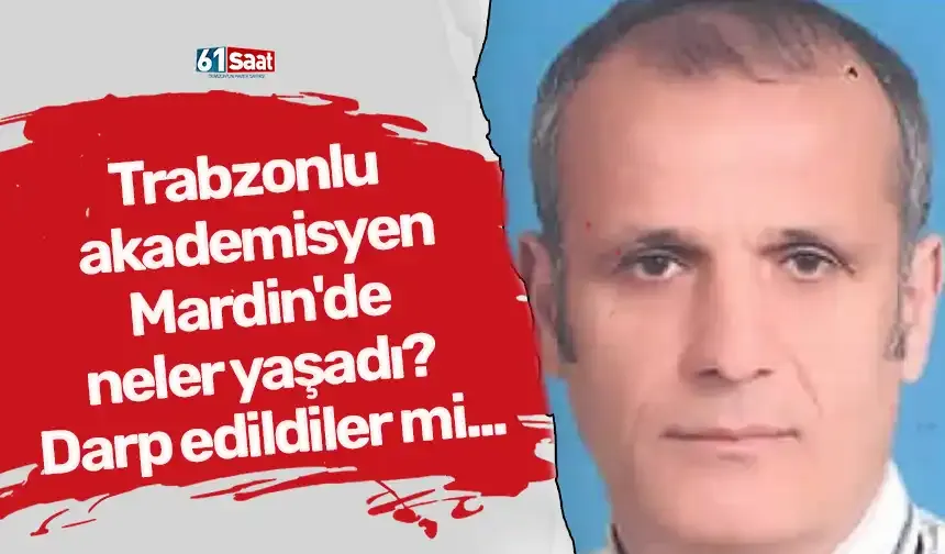 Trabzonlu akademisyen Mardin'de neler yaşadı? Darp edildiler mi...