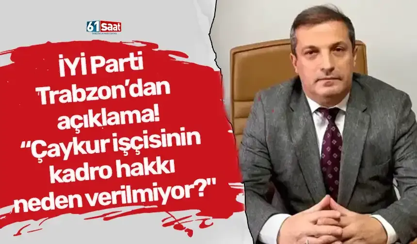 İYİ Parti Trabzon İl Başkanı Muhammet Erkan’dan açıklama: “Çaykur işçisinin kadro hakkı neden verilmiyor?"