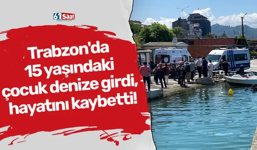 Trabzon'da 15 yaşındaki çocuk denize girdi, hayatını kaybetti!