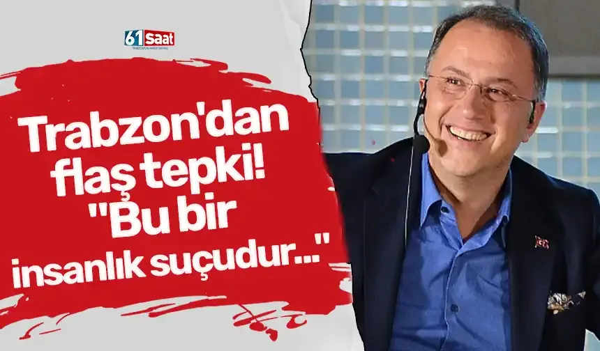 Trabzon'dan flaş tepki! "Bu bir insanlık suçudur..."
