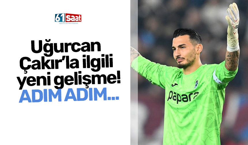 Uğurcan Çakır’la ilgili yeni gelişme! Adım adım...
