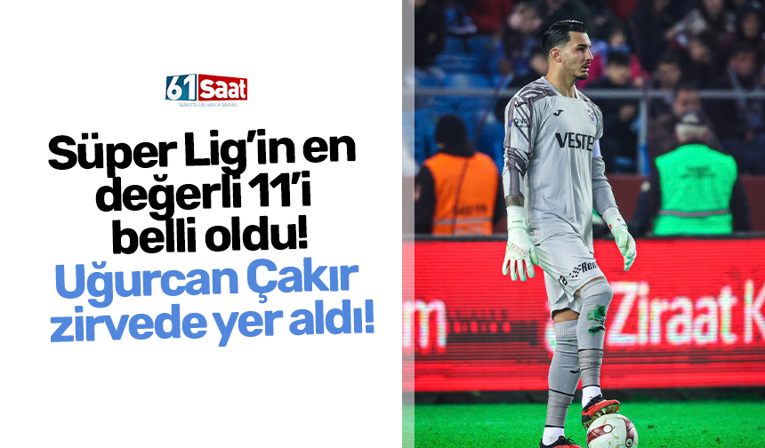 Süper Lig’in en  değerli 11’i  belli oldu! Uğurcan Çakır zirvede yer aldı!