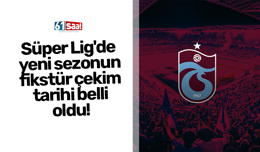 Süper Lig'de yeni sezonun fikstür çekim tarihi belli oldu!