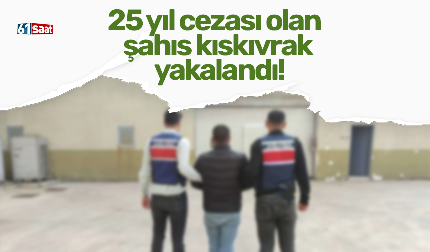 25 yıl cezası olan şahıs kıskıvrak yakalandı