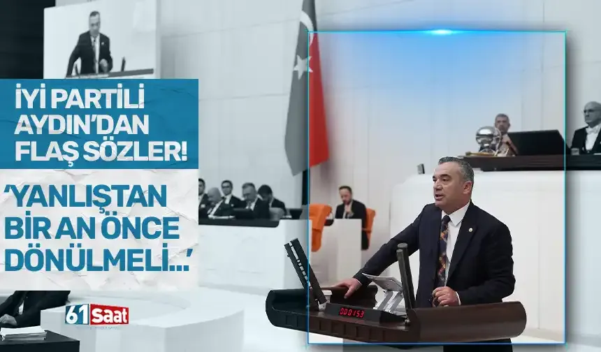 İYİ Partili Aydın'dan flaş sözler! “Yanlıştan bir an önce dönülmeli”