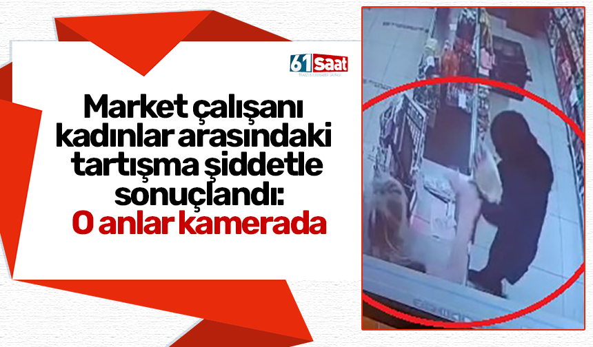 Market çalışanı kadınlar arasındaki tartışma şiddetle sonuçlandı: O anlar kamerada