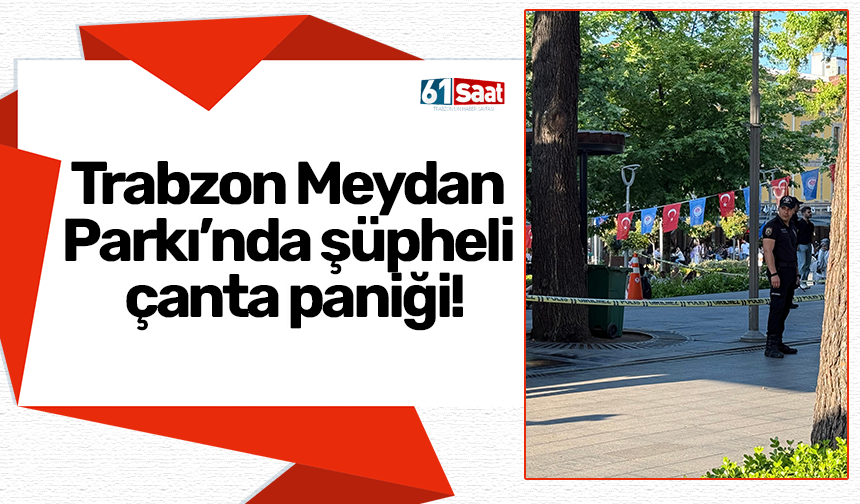 Trabzon Meydan Parkı’nda şüpheli çanta paniği!
