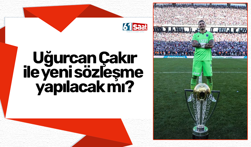 Uğurcan Çakır ile yeni sözleşme yapılacak mı?