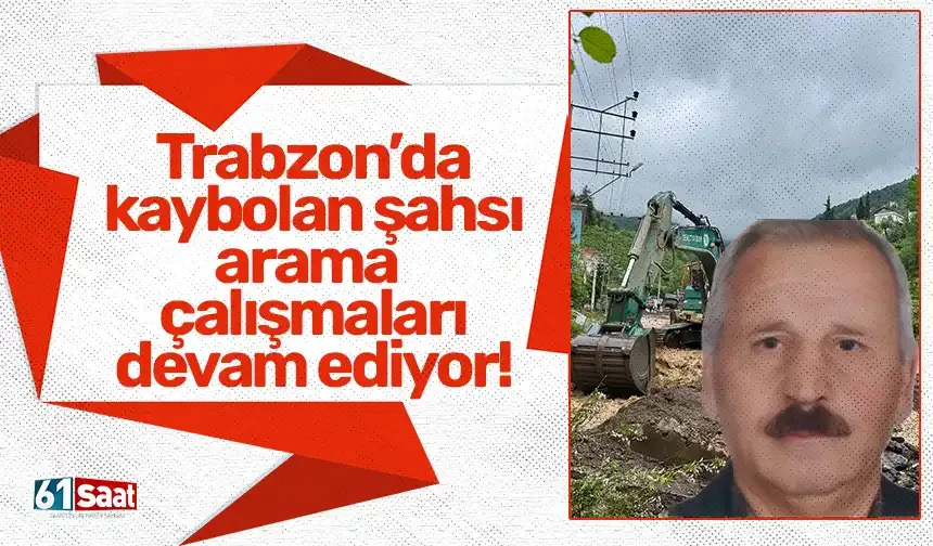 Trabzon'da şiddetli yağışlar sonrasında kaybolan yaşlı şahsı bulmak için çalışma başlatıldı