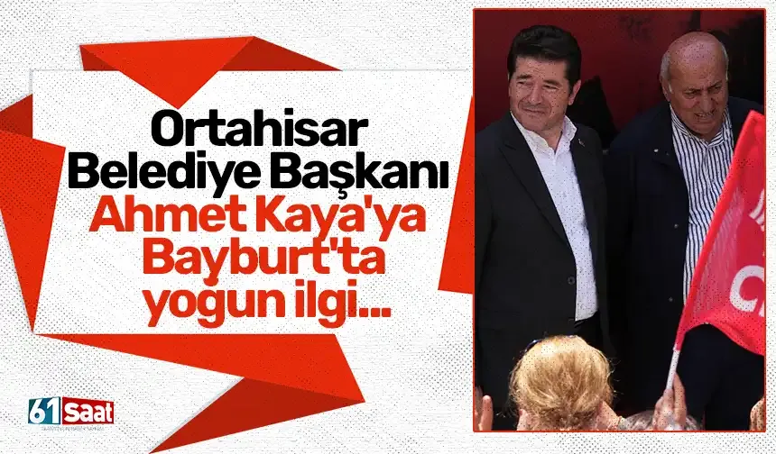 Ortahisar Belediye Başkanı Ahmet Kaya'ya Bayburt'ta yoğun ilgi...