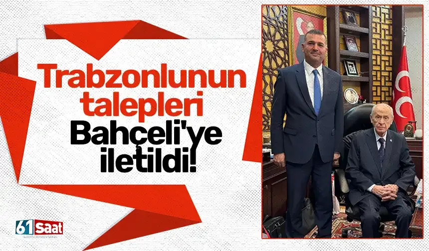 Trabzonlunun talepleri Bahçeli'ye iletildi!