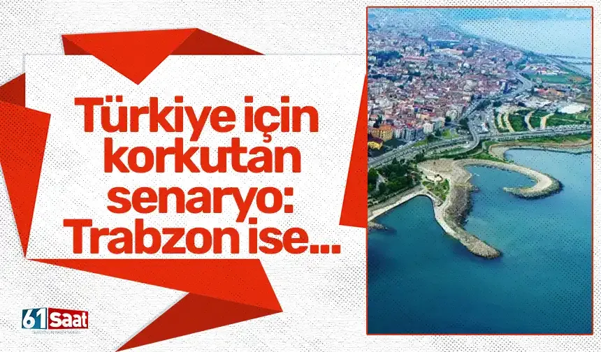 Türkiye için korkutan senaryo: Trabzon ise...
