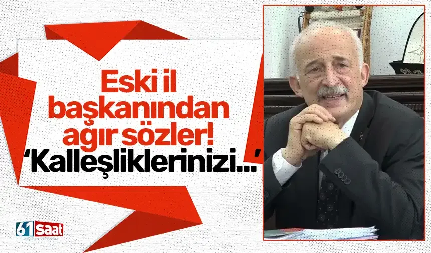 Eski il başkanından ağır sözler! "Kalleşliklerinizi..."