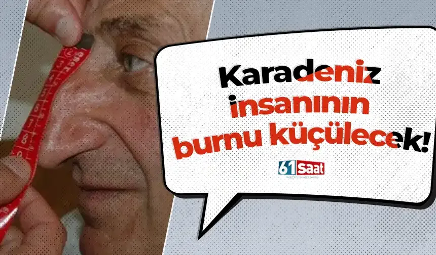 Karadeniz insanının burnu küçülecek!