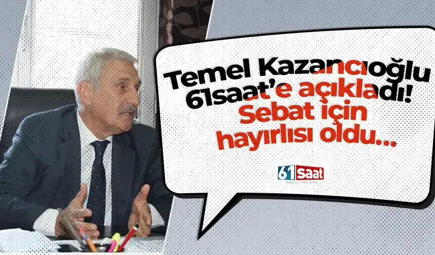 Temel Kazancıoğlu 61saat’e açıkladı! Sebat için hayırlısı oldu…