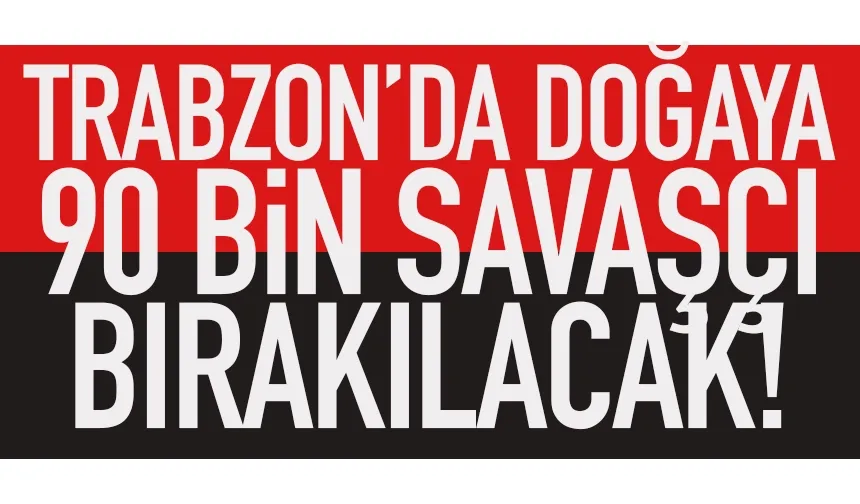 Trabzon’da doğaya 90 bin savaşçı bırakılacak…