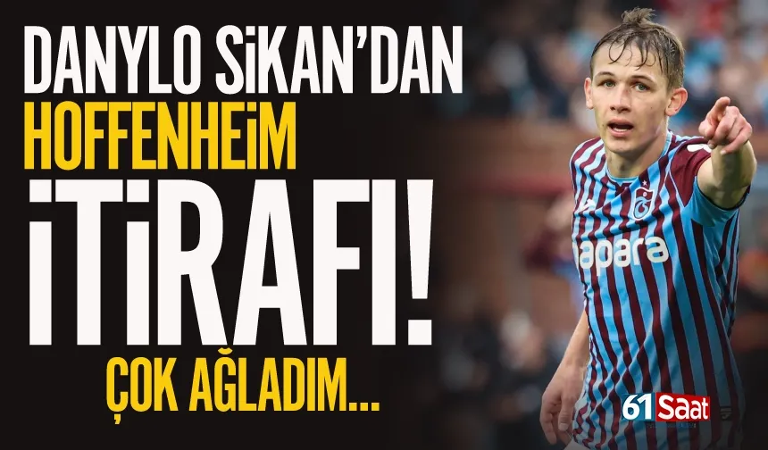 Trabzonsporlu Danylo Sikan'dan Hoffenheim ile ilgili itiraf gibi sözler: Çok ağladım...