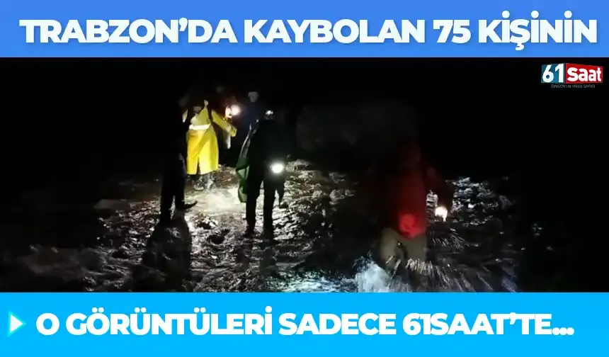 Trabzon'da kaybolan 75 kişinin o görüntüleri sadece 61saat'te...