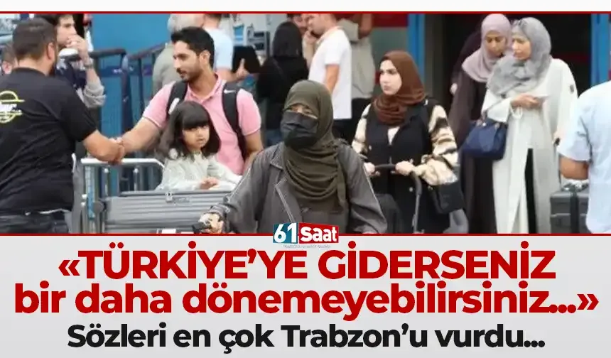 "Türkiye'ye giderseniz bir daha dönemeyebilirsiniz..." sözleri en çok Trabzon'u vurdu...