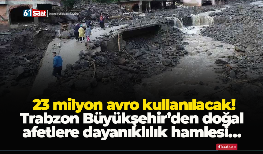 Trabzon Büyükşehir’den doğal afetlere dayanıklılık hamlesi… 23 milyon avro kullanılacak!