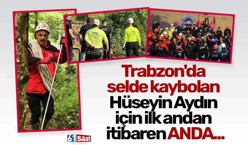 Trabzon'da selde kaybolan Hüseyin Aydın için ilk andan itibaren ANDA...