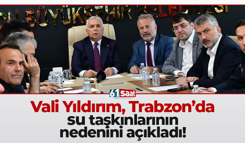 Trabzon'da Vali Yıldırım, su taşkınlarının nedenini açıkladı!