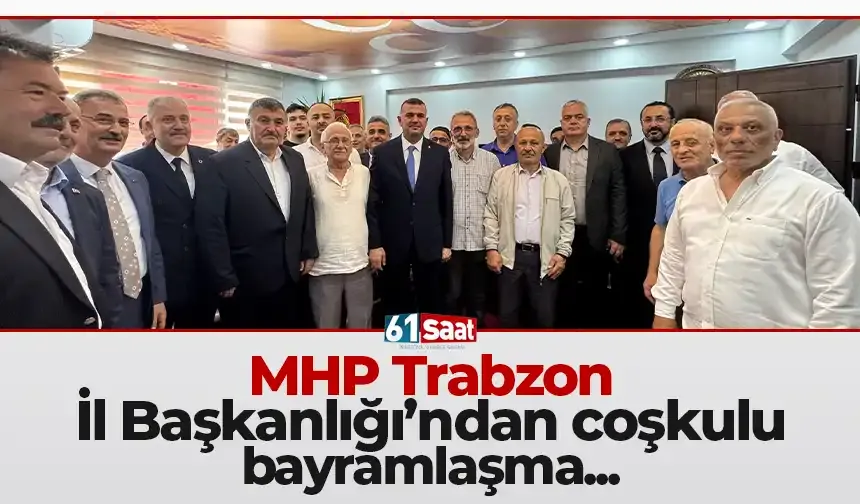 MHP Trabzon İl Başkanlığı’ndan coşkulu bayramlaşma programı
