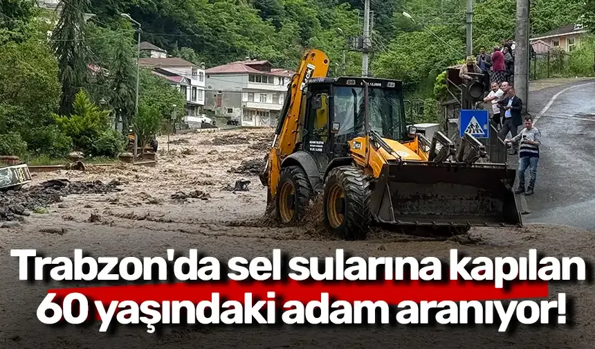 Trabzon'da sel sularına kapılan 60 yaşındaki adam aranıyor!