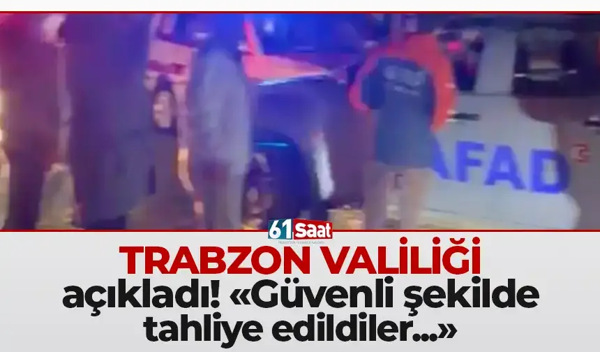 Trabzon Valiliği açıkladı! "Güvenli şekilde tahliye edildiler..."