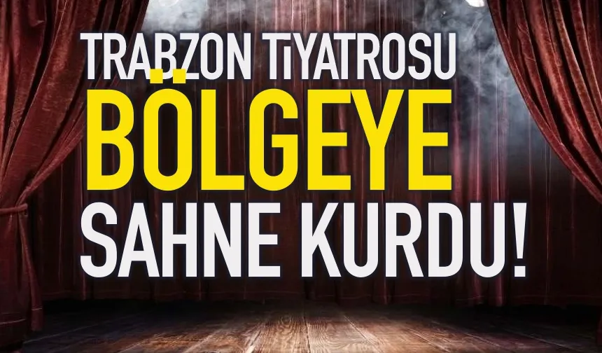 Trabzon Tiyatrosu bölgeye sahne kurdu…