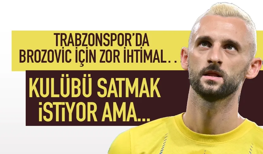 Trabzonspor'da Brozovic'te zor ihtimal! Kulübü satmanın peşinde ama...