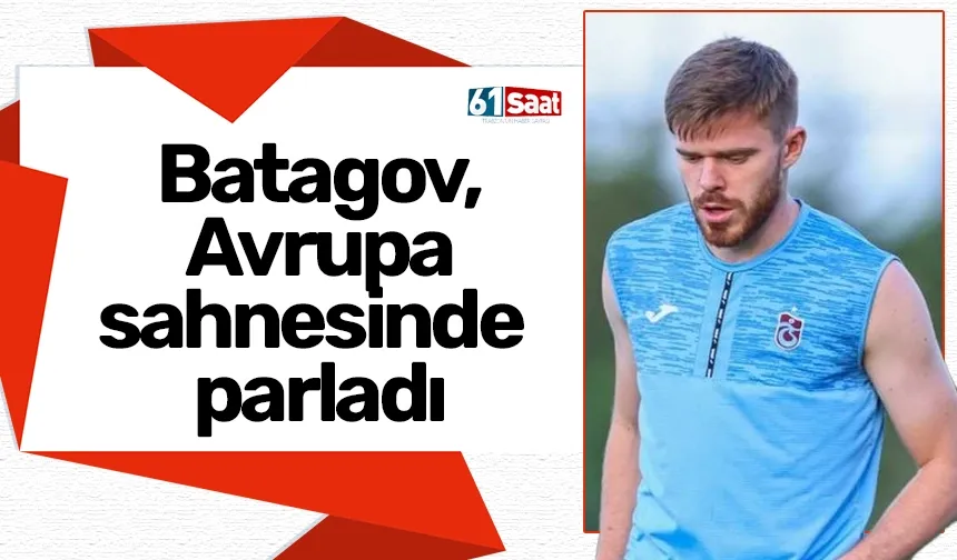 Trabzonspor'da Batagov, Avrupa sahnesinde parladı