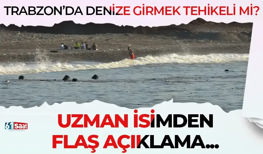 Trabzon'da denize girmek tehlikeli mi? Uzman isimden flaş açıklama...